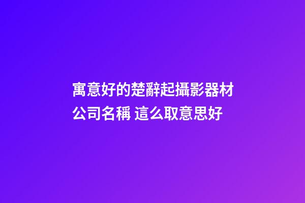 寓意好的楚辭起攝影器材公司名稱 這么取意思好-第1張-公司起名-玄機派